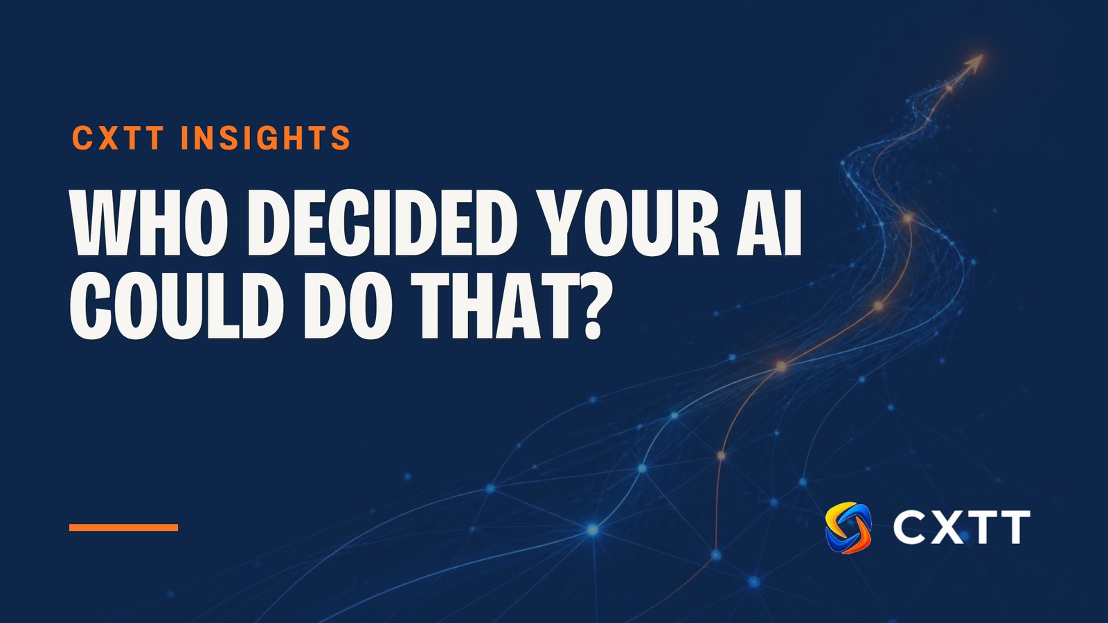 Who decided your AI could do that? &mdash; CXTT Insights